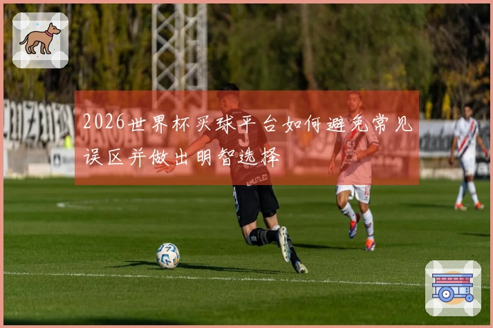 2026世界杯买球平台如何避免常见误区并做出明智选择